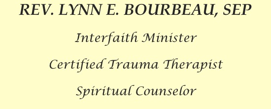 REV. LYNN E. BOURBEAU, SEP
Interfaith Minister
Certified Trauma Therapist
Spiritual Counselor